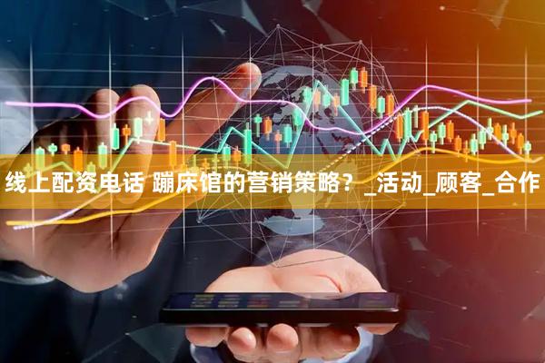线上配资电话 蹦床馆的营销策略？_活动_顾客_合作