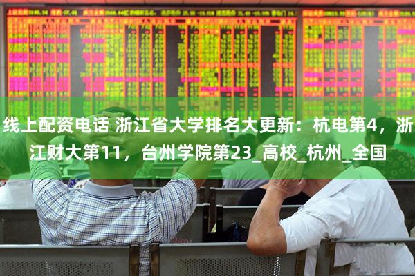 线上配资电话 浙江省大学排名大更新：杭电第4，浙江财大第11，台州学院第23_高校_杭州_全国