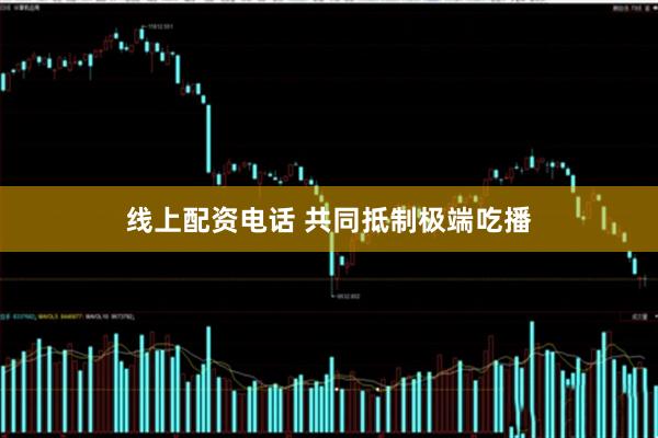 线上配资电话 共同抵制极端吃播
