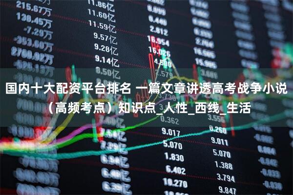 国内十大配资平台排名 一篇文章讲透高考战争小说（高频考点）知识点_人性_西线_生活