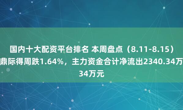 国内十大配资平台排名 本周盘点（8.11-8.15）：鼎际得周跌1.64%，主力资金合计净流出2340.34万元