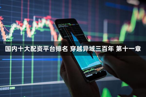 国内十大配资平台排名 穿越异域三百年 第十一章