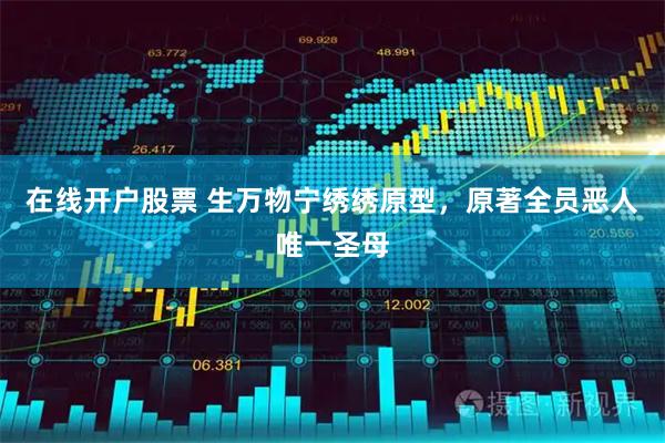 在线开户股票 生万物宁绣绣原型，原著全员恶人唯一圣母