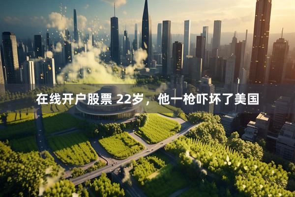在线开户股票 22岁，他一枪吓坏了美国