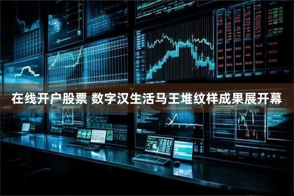 在线开户股票 数字汉生活马王堆纹样成果展开幕