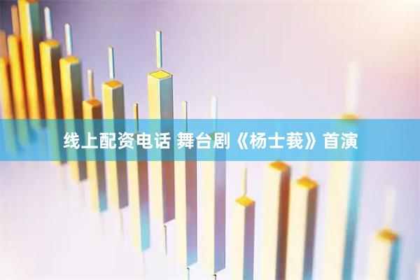 线上配资电话 舞台剧《杨士莪》首演