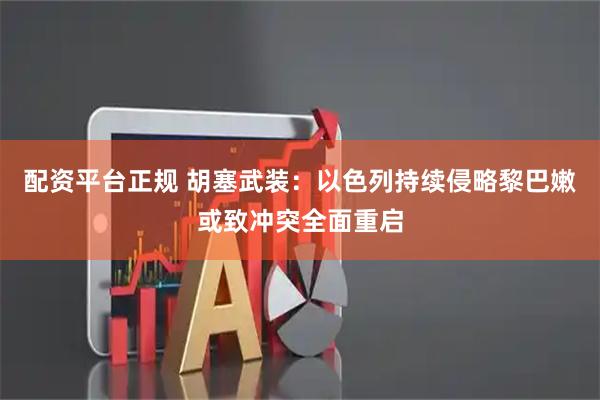 配资平台正规 胡塞武装：以色列持续侵略黎巴嫩或致冲突全面重启